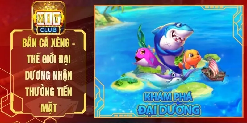 Bắn Cá Xèng - Thế Giới Đại Dương Nhận Thưởng Tiền Mặt