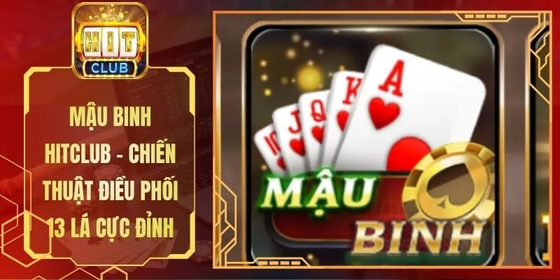 Mậu Binh Hitclub - Chiến Thuật Điều Phối 13 Lá Cực Đỉnh